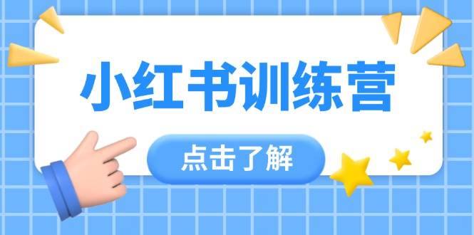 小红书训练营，助小白入门，掌握技巧变达人，课程实操又全面(12节课)-迦哆网创社
