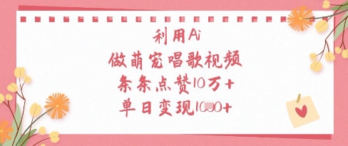 利用Ai做萌宠唱歌视频，条条点赞10W+，单日变现1k-迦哆网创社