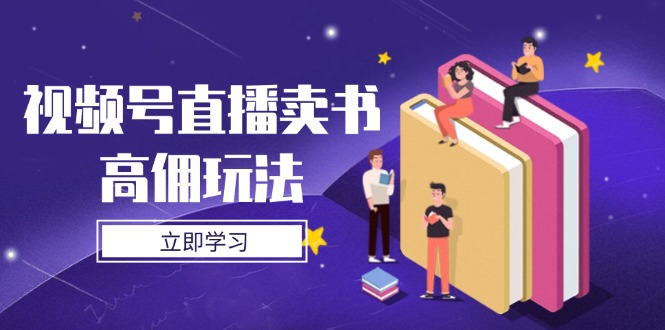 视频号直播卖书高佣玩法，底层逻辑解析，实操技巧全攻略-迦哆网创社