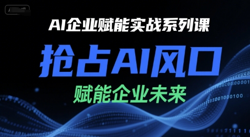 AI企业赋能实战系列课，抢占AI风口，赋能企业未来-迦哆网创社