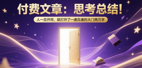 付费文章：思考总结！人一旦开窍，就打开了那扇一通百通的大门两万字-迦哆网创社