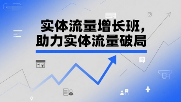 实体流量增长班，助力实体流量破局-迦哆网创社