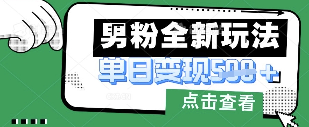 最新男粉暴力变现项目实操版教程，小白也能轻松上手，月入1w【揭秘】-迦哆网创社