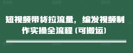 短视频带货拉流量，编发视频制作实操全流程(可搬运)-迦哆网创社