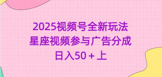 2025视频号全新玩法-星座视频参与广告分成，日入50+上-迦哆网创社