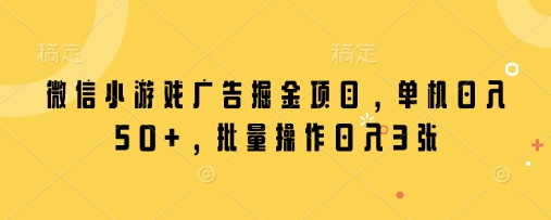 微信小游戏广告掘金项目，单机日入50+，批量操作日入3张-迦哆网创社