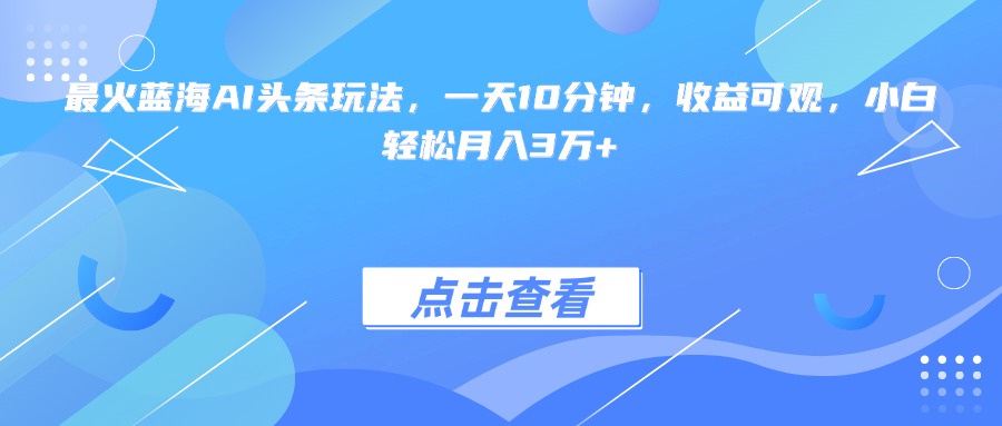 最火蓝海AI头条玩法，一天10分钟，收益可观，小白轻松月入3万+-迦哆网创社