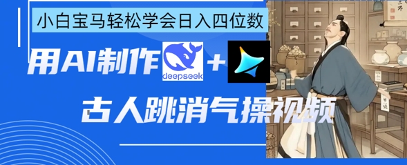AI古人跳消气操视频制作，deepseek+即梦，小白宝马轻松学会日入四位数-迦哆网创社