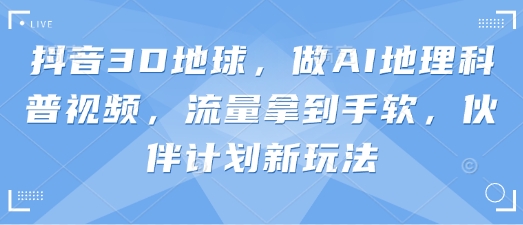 抖音3D地球，做AI地理科普视频，流量拿到手软，伙伴计划新玩法-迦哆网创社