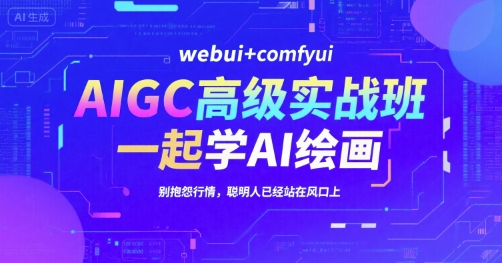 AIGC高级实战班，webui+comfyui，一起学AI绘画，别抱怨行情，聪明人已经站在风口上-迦哆网创社
