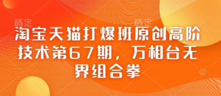 淘宝天猫打爆班原创高阶技术第67期，万相台无界组合拳-迦哆网创社