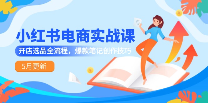 小红书电商实战课-5月更新，开店选品全流程，爆款笔记创作技巧-迦哆网创社