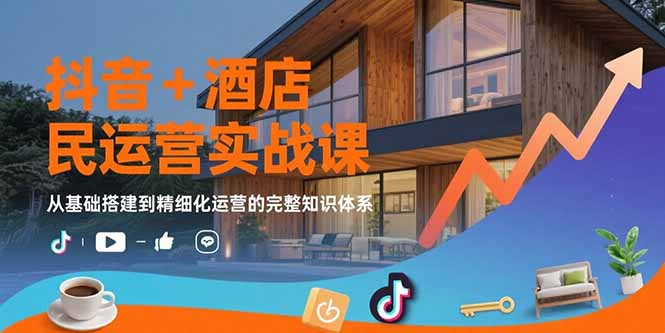 抖音+酒店民宿运营实战课：从基础搭建到精细化运营的完整知识体系-迦哆网创社