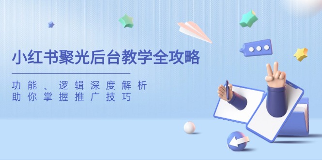 小红书聚光后台教学全攻略，功能、逻辑深度解析，助你掌握推广技巧-迦哆网创社