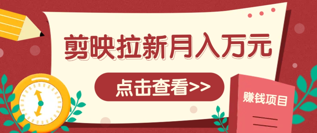 剪映拉新推广项目，5个粉丝就能操作，月入1w+超详细攻略！【附入口】-迦哆网创社
