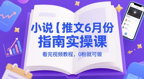 小说推文6月份指南实操课，看完视频教程，0粉就可做-迦哆网创社