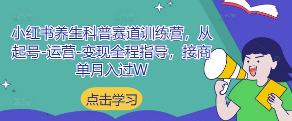 小红书养生科普赛道训练营，从起号-运营-变现全程指导，接商单月入过W