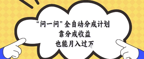 问一问全自动分成计划，靠分成收益也能月入过1W【揭秘】-迦哆网创社