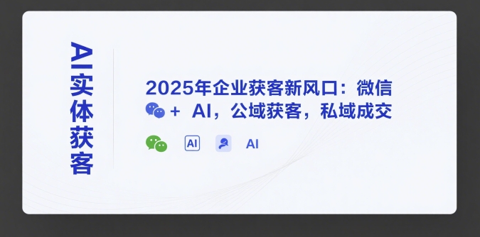 AI实体获客，2025年企业获客新风口：微信+ AI，公域获客，私域成交-迦哆网创社