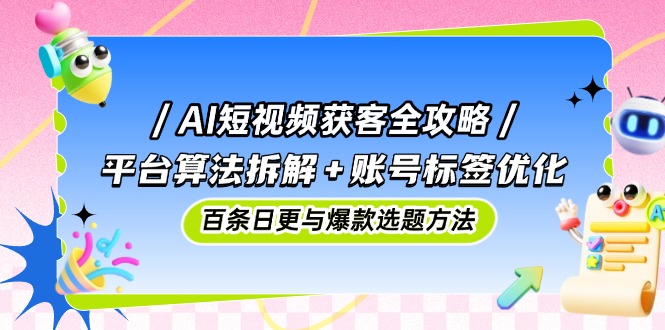 AI短视频获客全攻略：平台算法拆解+账号标签优化，百条日更与爆款选题方法-迦哆网创社