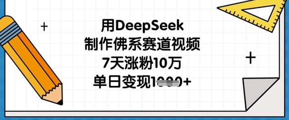 用DeepSeek制作佛系赛道视频，7天涨粉10万，单日变现1k-迦哆网创社
