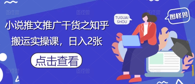 小说推文推广干货之知乎搬运实操课，日入2张-迦哆网创社