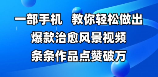 一部手机，教你轻松做出爆款治愈风景视频，条条作品点赞破W-迦哆网创社