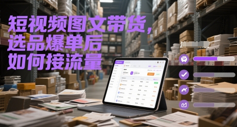 短视频图文带货，选品爆单后如何接流量-迦哆网创社