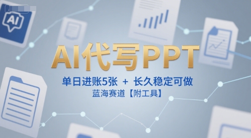 AI代写PPT，单日进账5张+，长久稳定可做，蓝海赛道【附工具】-迦哆网创社