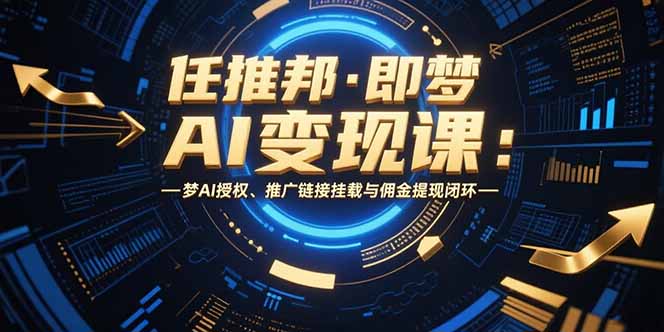 任推邦·即梦AI变现课：梦AI授权、推广链接挂载与佣金提现闭环-迦哆网创社