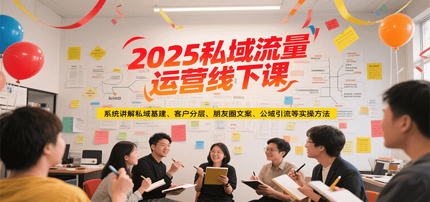 2025私域流量运营线下课，系统讲解私域基建/客户分层/朋友圈文案/公域引流等实操方法-迦哆网创社