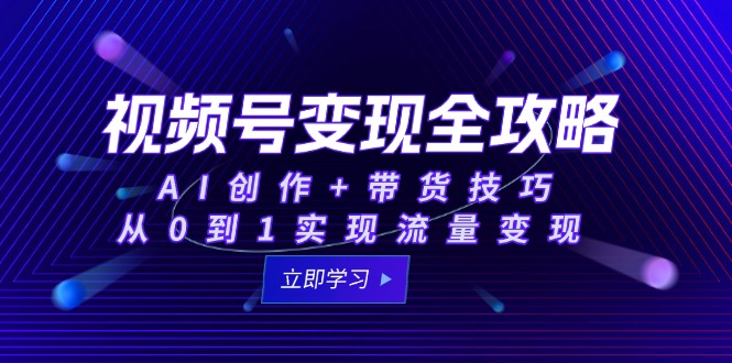 视频号变现全攻略：AI创作+带货技巧，从0到1实现流量变现-迦哆网创社