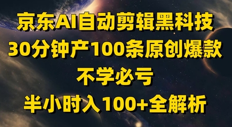 京东AI自动剪辑黑科技，30分钟产100条原创爆款，不学必亏！半小时入100+全解析-迦哆网创社