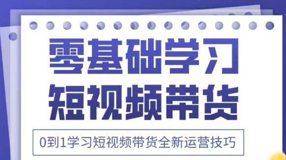 抖音全新短视频带货运营技巧，2025年新课，0到1学习短视频带货全新运营技巧-迦哆网创社