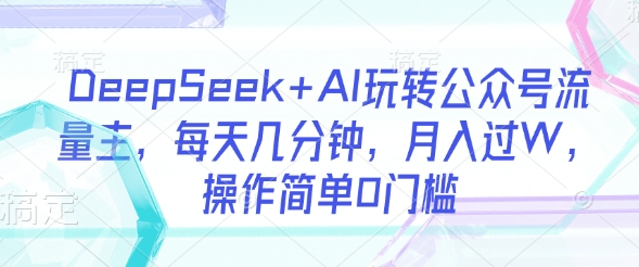 DeepSeek+AI玩转公众号流量主，每天几分钟，月入过W，操作简单0门槛-迦哆网创社