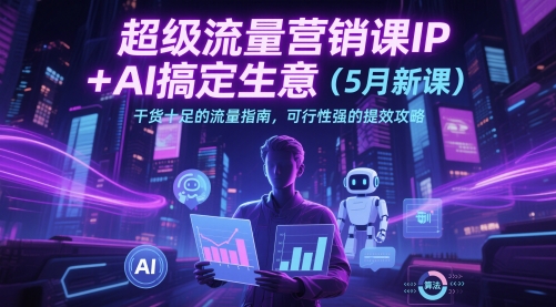 超级流量营销课IP+AI搞定生意(5月新课)干货十足的流量指南，可行性强的提效攻略-迦哆网创社