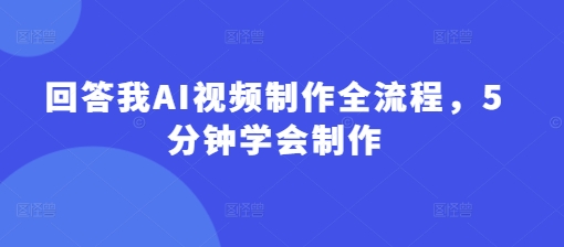 回答我AI视频制作全流程，5分钟学会制作-迦哆网创社