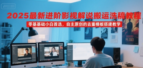 2025最新进阶影视解说搬运洗稿教程，零基础小白首选，自主原创的去重模板搭建教学-迦哆网创社