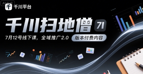 千川扫地僧7月12号线下课，千川投放，全域推广2.0版本付费内容-迦哆网创社