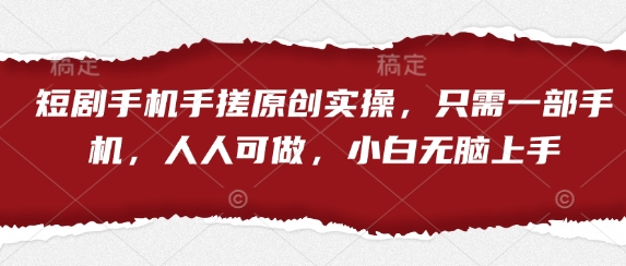 短剧手机手搓原创实操，只需一部手机，人人可做，小白无脑上手-迦哆网创社