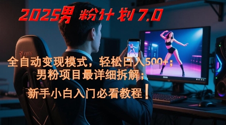 2025男粉计划7.0，全自动变现模式，轻松日入5张+，新手小白必看课程-迦哆网创社