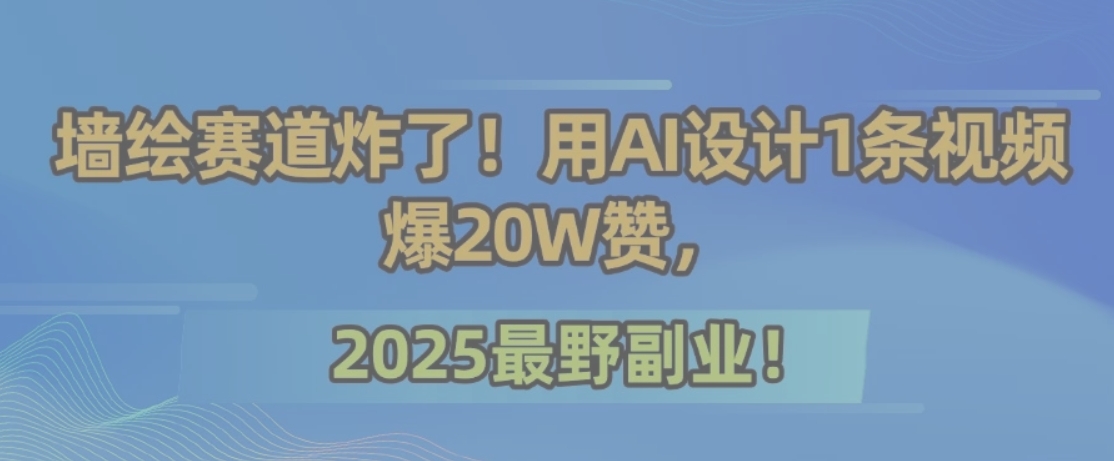 墙绘赛道炸了！用AI设计1条视频爆20W赞，2025最野副业！-迦哆网创社