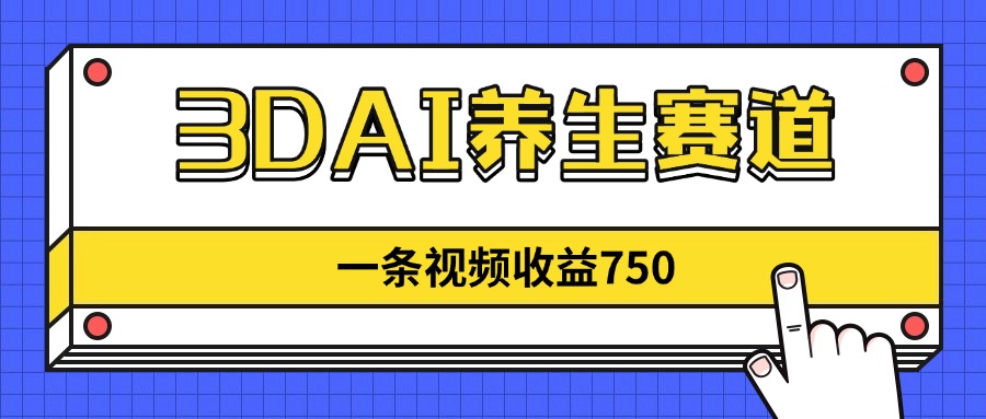3DAI养生赛道，一条视频赚了750，新蓝海，目前做的人不多！-迦哆网创社