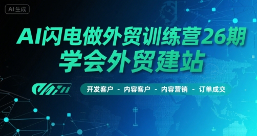AI闪电做外贸训练营26期，学会外贸建站-开发客户-内容营销-订单成交-迦哆网创社