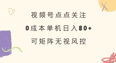 视频号点点关注，0成本单号80+，可矩阵，绿色正规，长期稳定【揭秘】-迦哆网创社