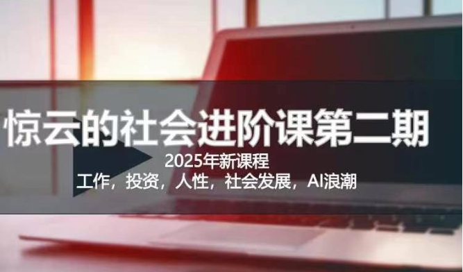 2025惊云社会进阶课(全新课程)，如果你要让自己的人生变清晰化社会化的话 这是我必推的一门课-迦哆网创社