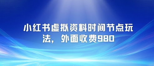 小红书虚拟资料时间节点玩法，外面收费980【附带项目教程】-迦哆网创社