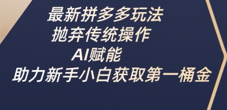 最新拼多多玩法，抛弃传统操作，AI赋能，助力新手小白获取第一桶金-迦哆网创社