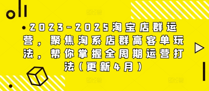 2023-2025淘宝店群运营，聚焦淘系店群高客单玩法，帮你掌握全周期运营打法(更新4月)-迦哆网创社