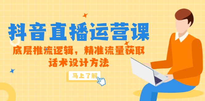 5月新课-抖音直播运营课，底层推流逻辑，精准流量获取，话术设计方法-迦哆网创社